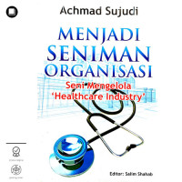 Menjadi Seniman Organisasi : seni mengelola health care industry